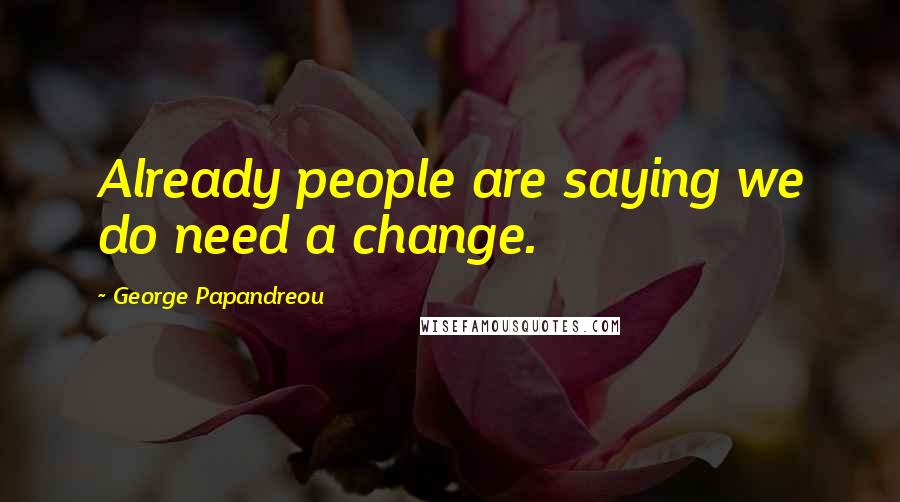 George Papandreou Quotes: Already people are saying we do need a change.