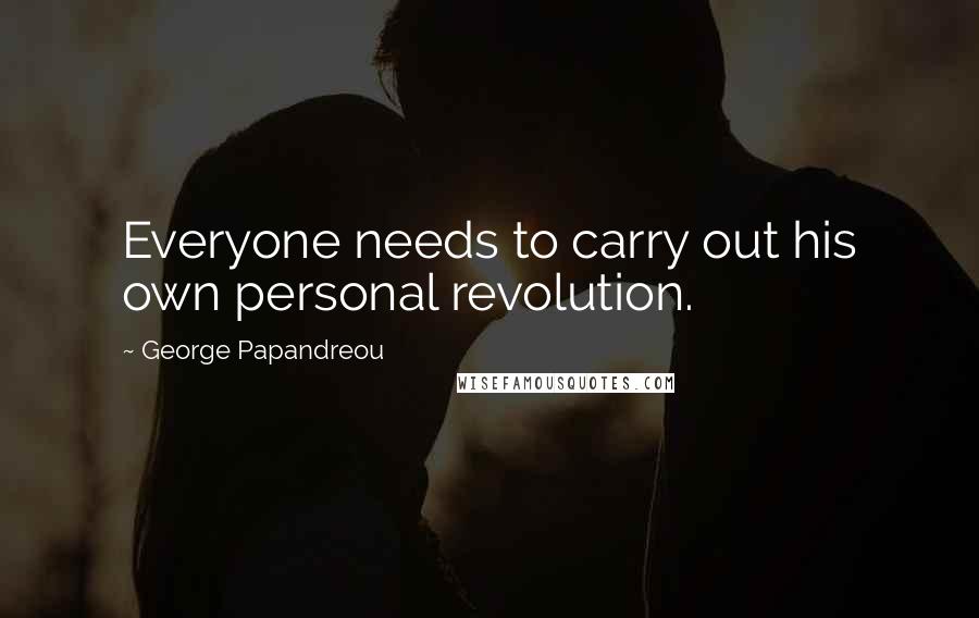 George Papandreou Quotes: Everyone needs to carry out his own personal revolution.