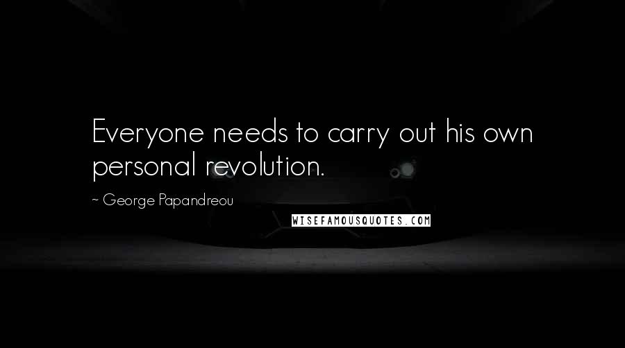 George Papandreou Quotes: Everyone needs to carry out his own personal revolution.