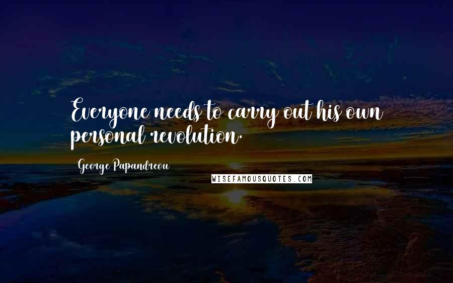 George Papandreou Quotes: Everyone needs to carry out his own personal revolution.