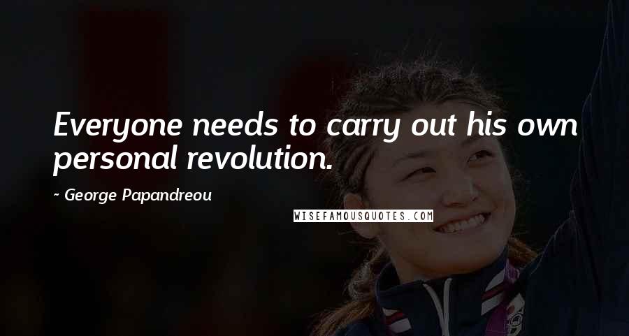 George Papandreou Quotes: Everyone needs to carry out his own personal revolution.
