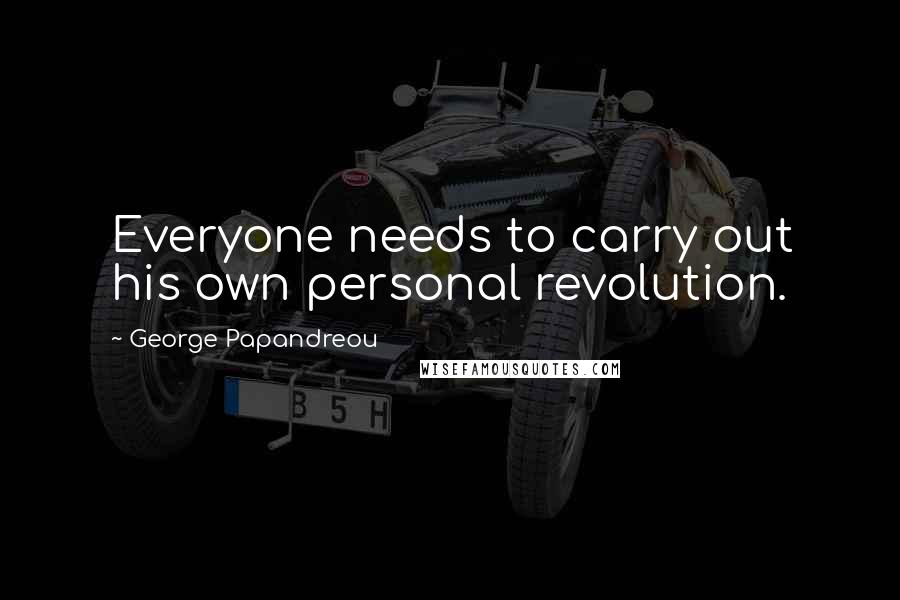 George Papandreou Quotes: Everyone needs to carry out his own personal revolution.