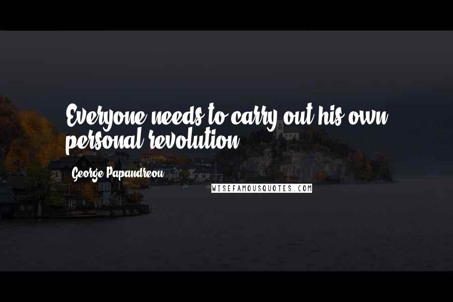 George Papandreou Quotes: Everyone needs to carry out his own personal revolution.