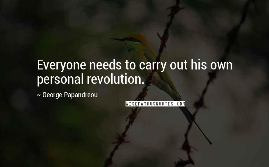 George Papandreou Quotes: Everyone needs to carry out his own personal revolution.