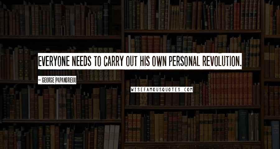 George Papandreou Quotes: Everyone needs to carry out his own personal revolution.