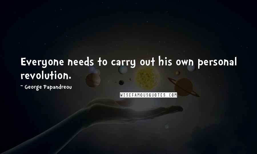 George Papandreou Quotes: Everyone needs to carry out his own personal revolution.