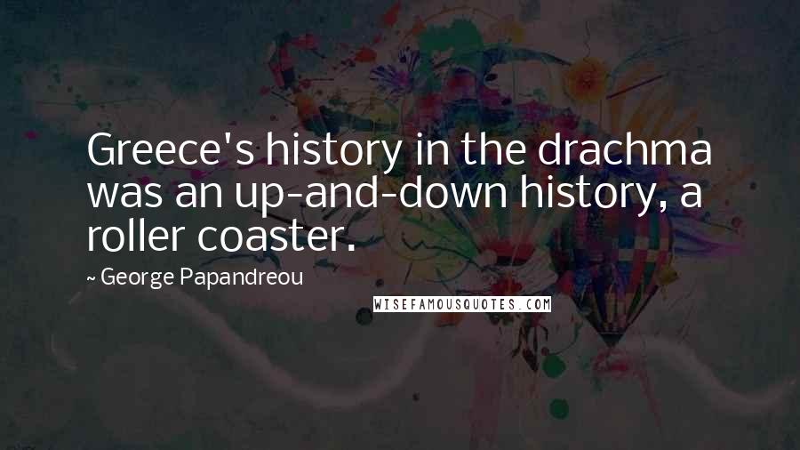 George Papandreou Quotes: Greece's history in the drachma was an up-and-down history, a roller coaster.
