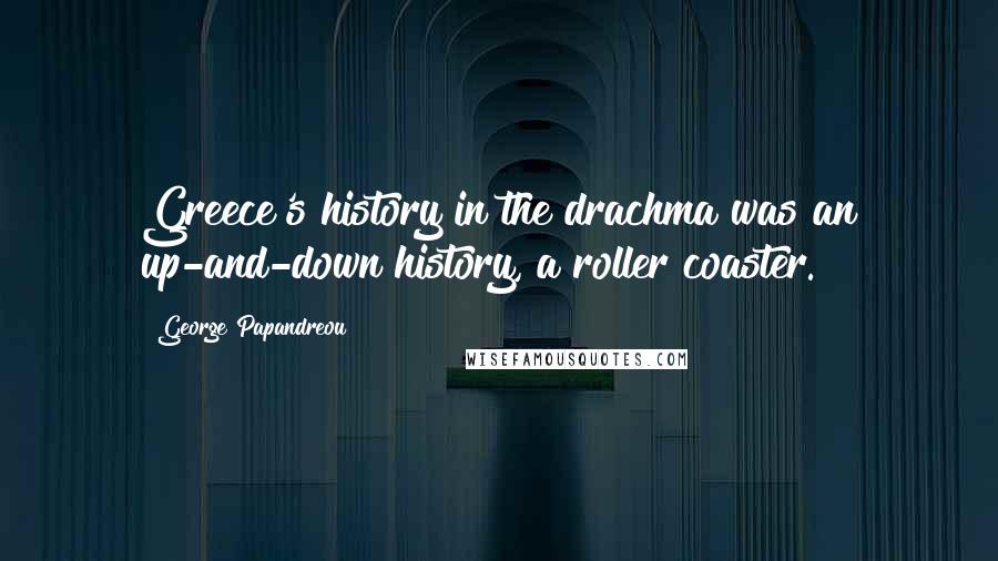 George Papandreou Quotes: Greece's history in the drachma was an up-and-down history, a roller coaster.