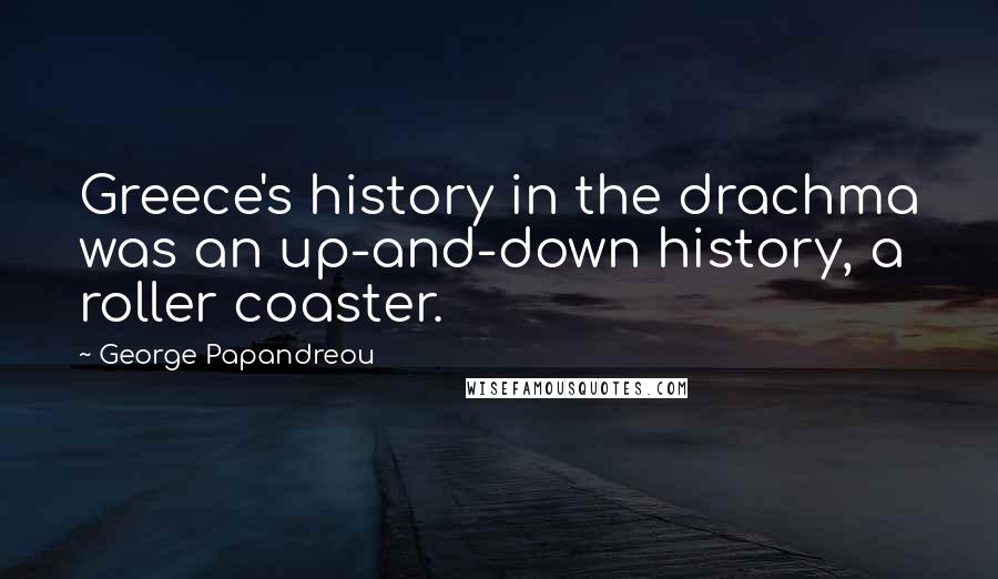 George Papandreou Quotes: Greece's history in the drachma was an up-and-down history, a roller coaster.