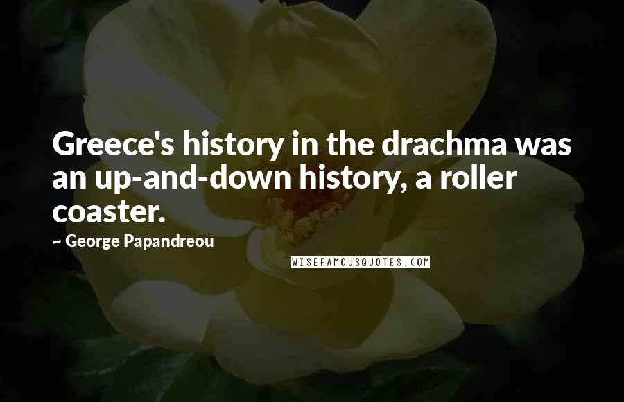 George Papandreou Quotes: Greece's history in the drachma was an up-and-down history, a roller coaster.