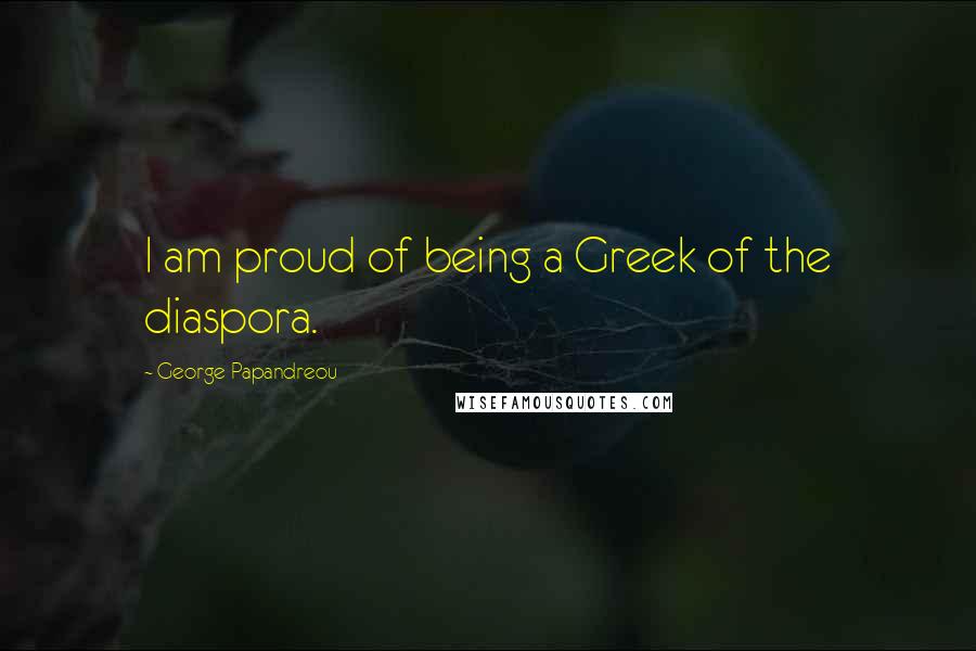 George Papandreou Quotes: I am proud of being a Greek of the diaspora.