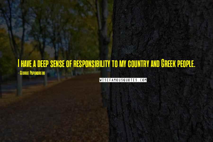 George Papandreou Quotes: I have a deep sense of responsibility to my country and Greek people.
