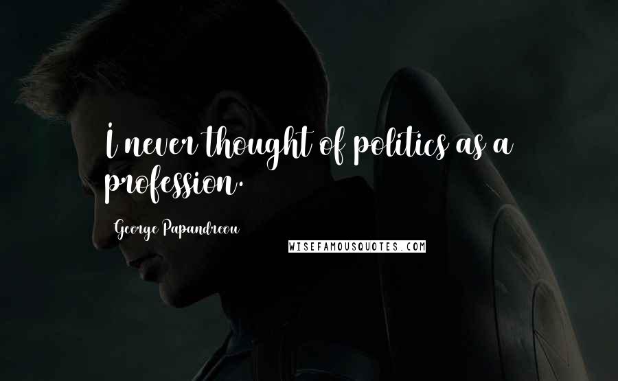 George Papandreou Quotes: I never thought of politics as a profession.