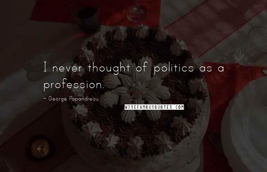 George Papandreou Quotes: I never thought of politics as a profession.