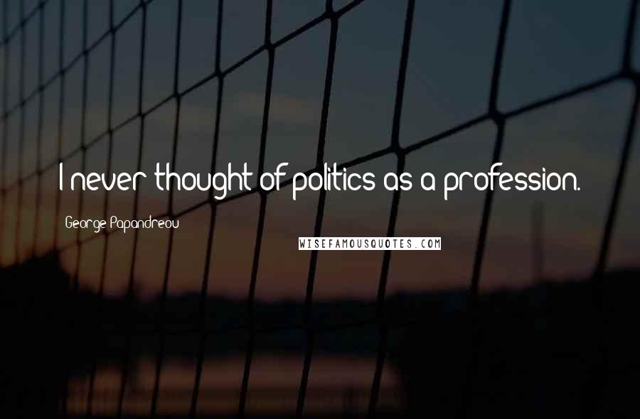 George Papandreou Quotes: I never thought of politics as a profession.