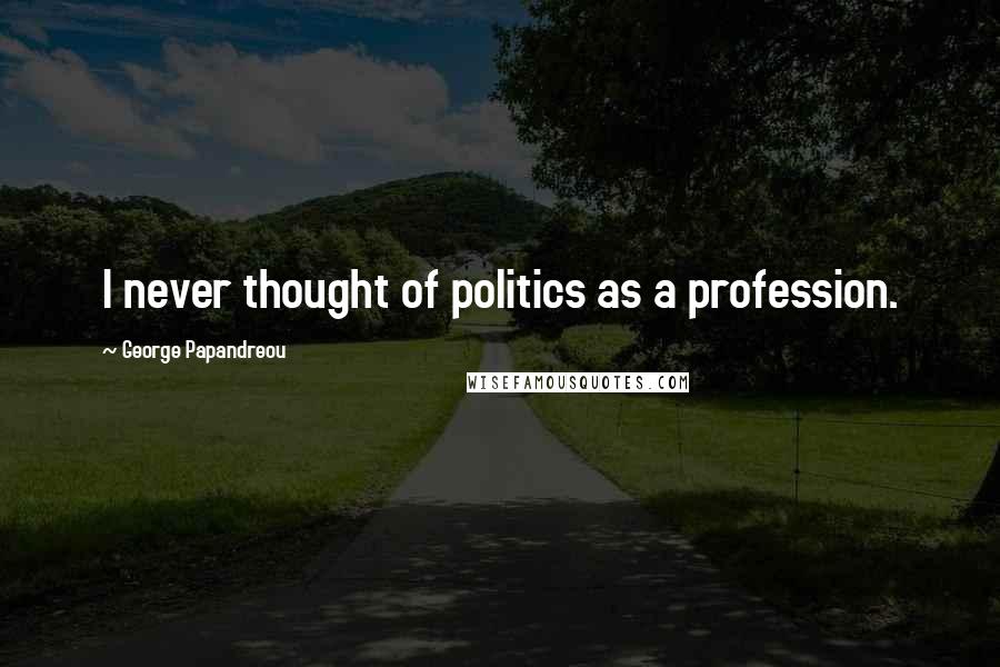 George Papandreou Quotes: I never thought of politics as a profession.