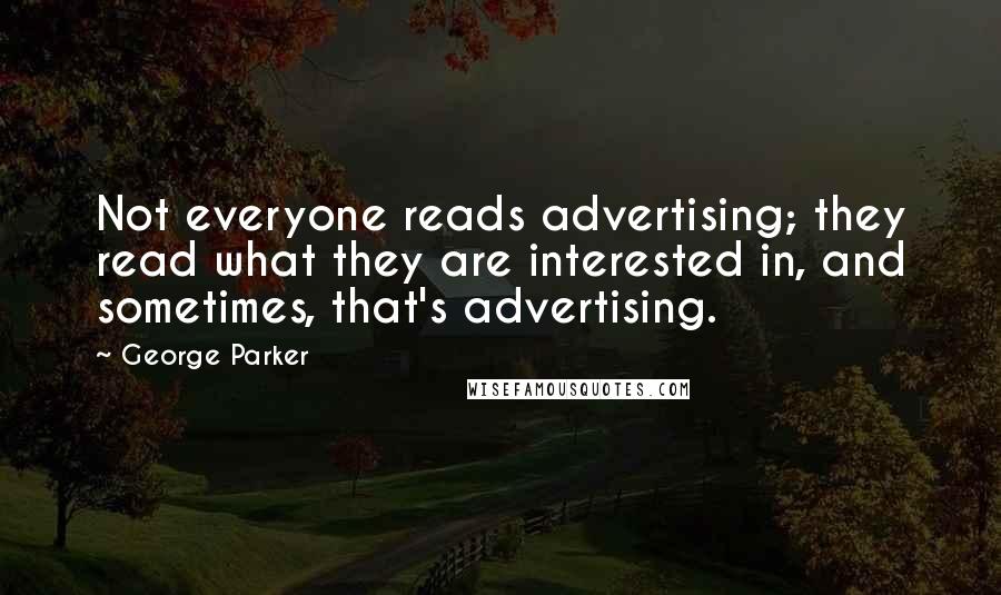 George Parker Quotes: Not everyone reads advertising; they read what they are interested in, and sometimes, that's advertising.