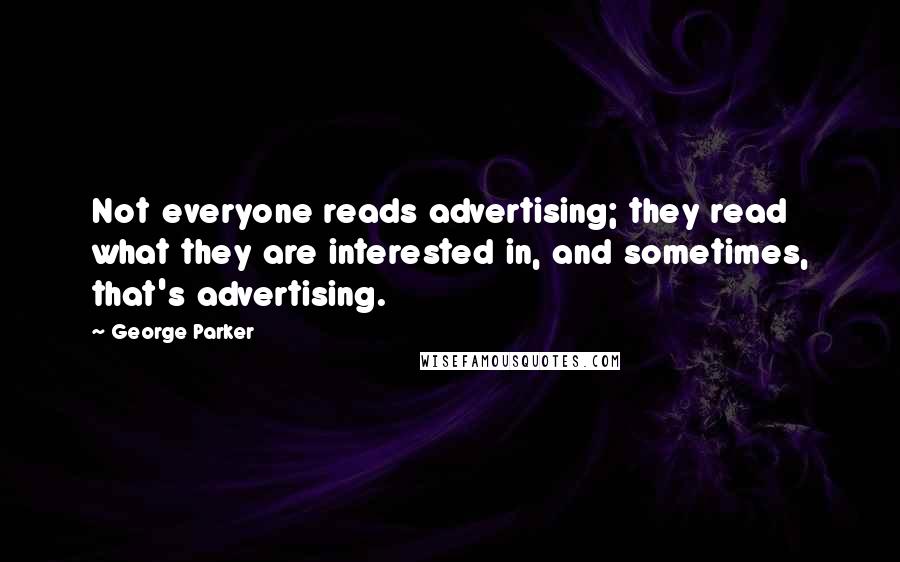 George Parker Quotes: Not everyone reads advertising; they read what they are interested in, and sometimes, that's advertising.