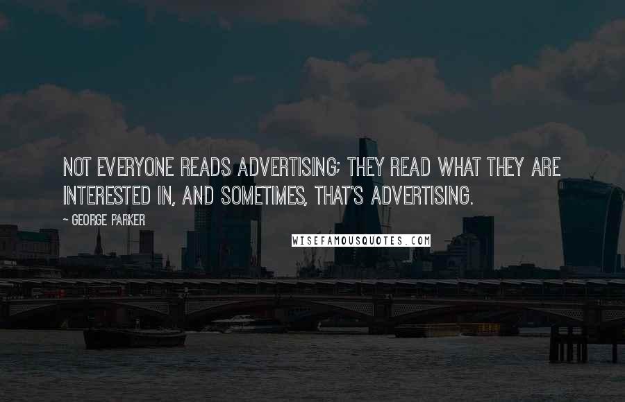 George Parker Quotes: Not everyone reads advertising; they read what they are interested in, and sometimes, that's advertising.