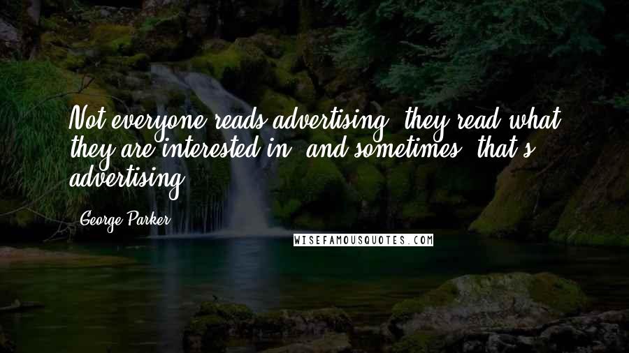 George Parker Quotes: Not everyone reads advertising; they read what they are interested in, and sometimes, that's advertising.