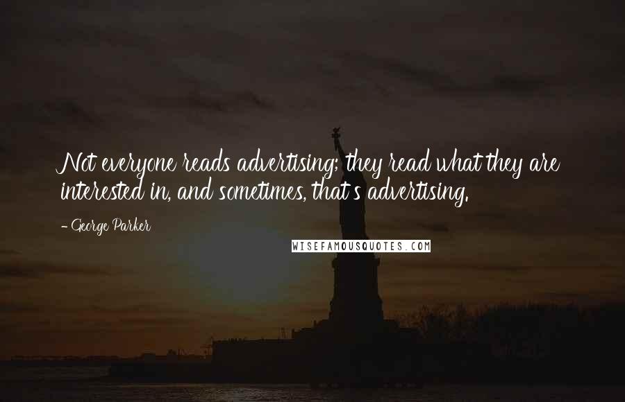 George Parker Quotes: Not everyone reads advertising; they read what they are interested in, and sometimes, that's advertising.