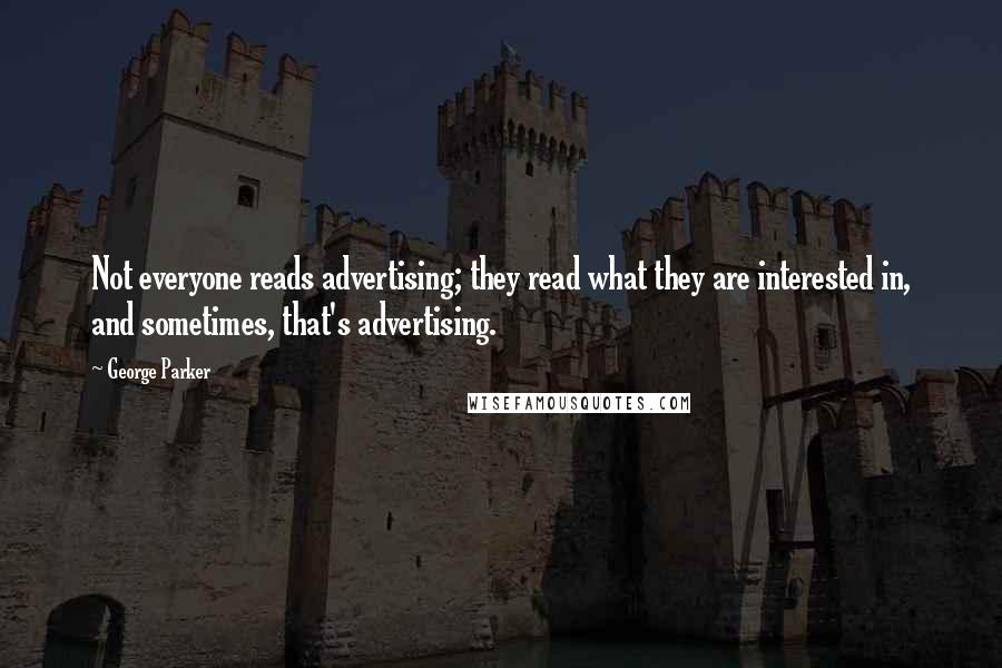 George Parker Quotes: Not everyone reads advertising; they read what they are interested in, and sometimes, that's advertising.