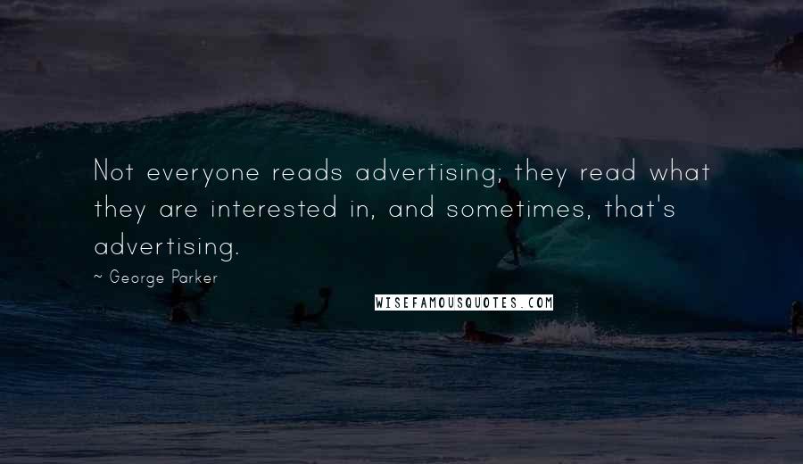 George Parker Quotes: Not everyone reads advertising; they read what they are interested in, and sometimes, that's advertising.