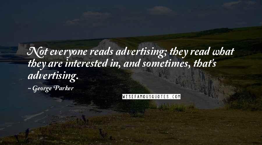 George Parker Quotes: Not everyone reads advertising; they read what they are interested in, and sometimes, that's advertising.