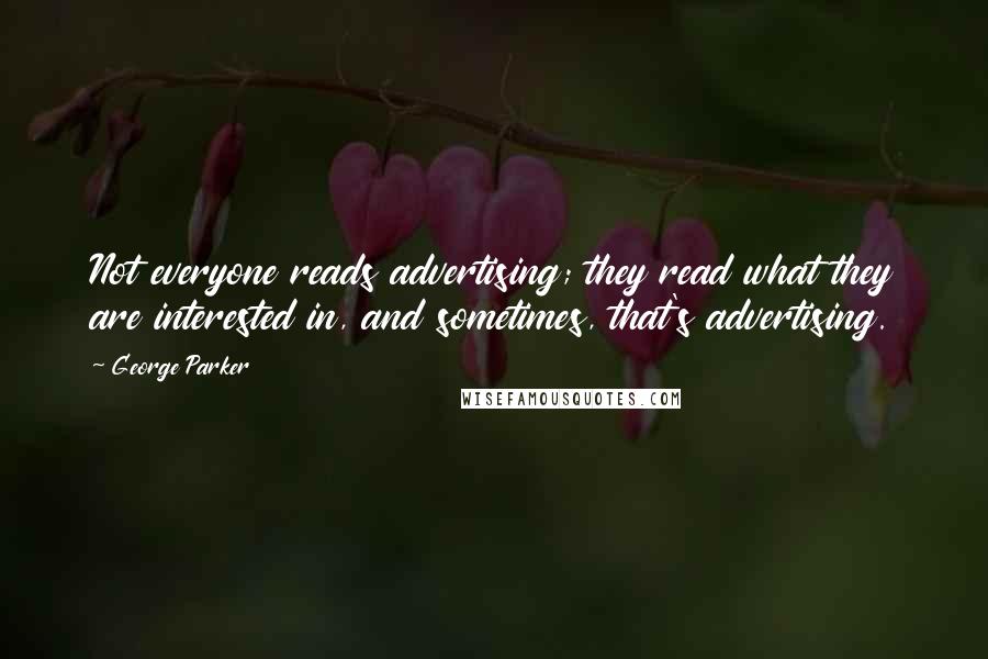 George Parker Quotes: Not everyone reads advertising; they read what they are interested in, and sometimes, that's advertising.