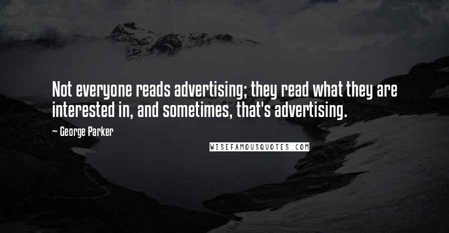 George Parker Quotes: Not everyone reads advertising; they read what they are interested in, and sometimes, that's advertising.