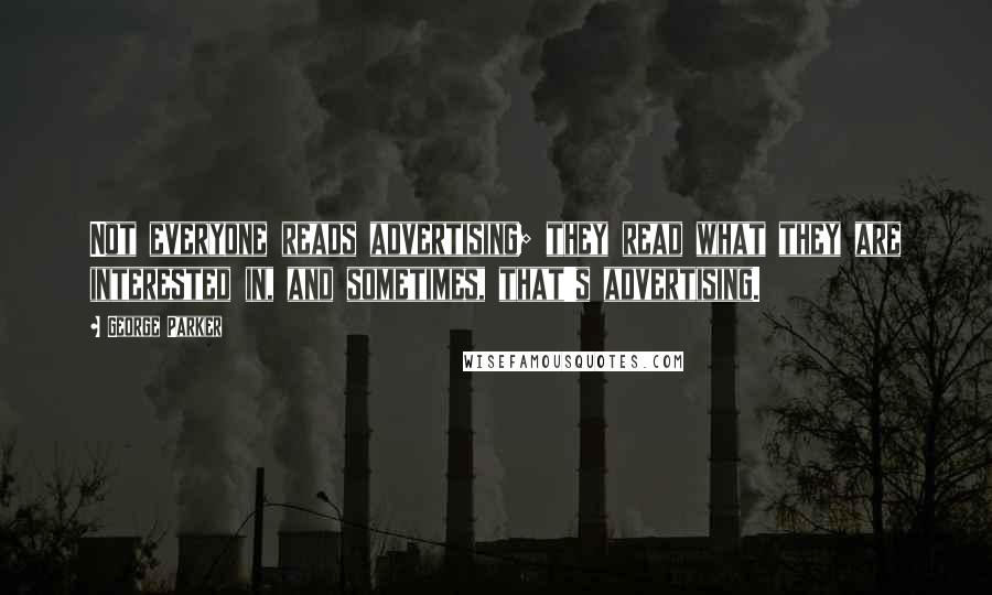 George Parker Quotes: Not everyone reads advertising; they read what they are interested in, and sometimes, that's advertising.