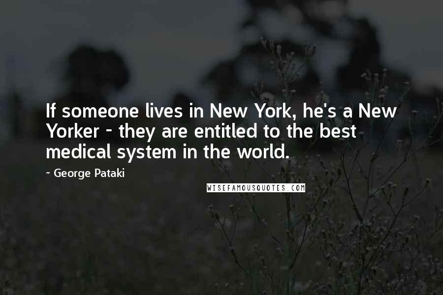 George Pataki Quotes: If someone lives in New York, he's a New Yorker - they are entitled to the best medical system in the world.