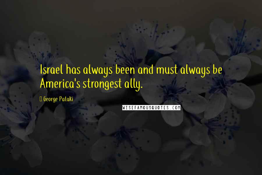 George Pataki Quotes: Israel has always been and must always be America's strongest ally.