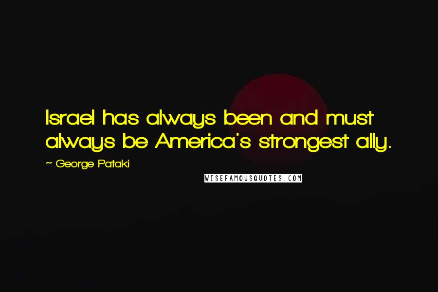 George Pataki Quotes: Israel has always been and must always be America's strongest ally.