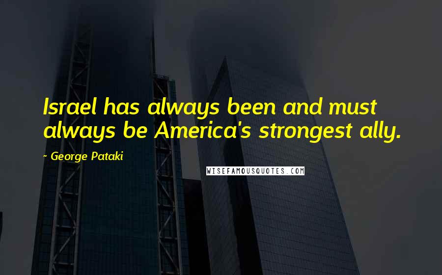 George Pataki Quotes: Israel has always been and must always be America's strongest ally.