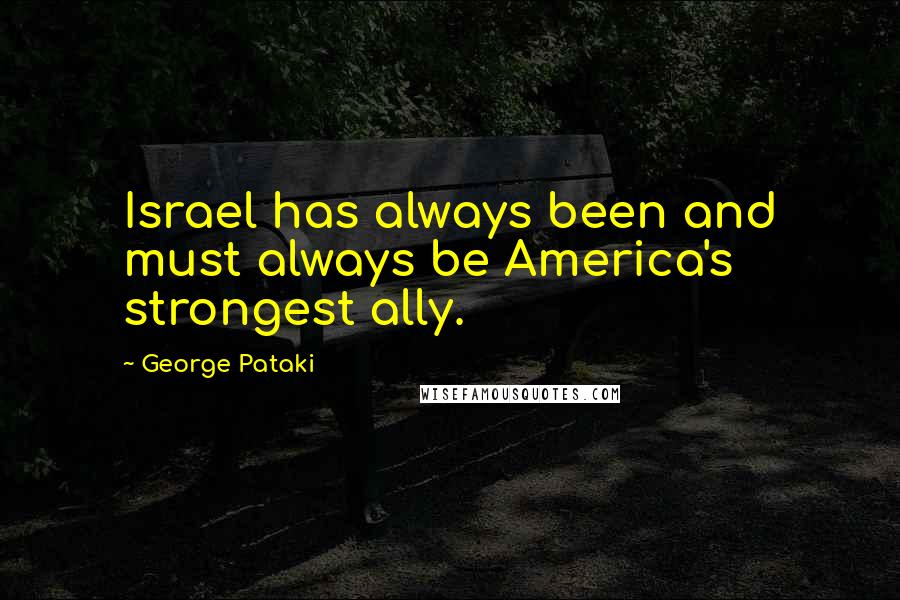 George Pataki Quotes: Israel has always been and must always be America's strongest ally.