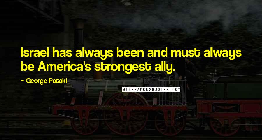 George Pataki Quotes: Israel has always been and must always be America's strongest ally.