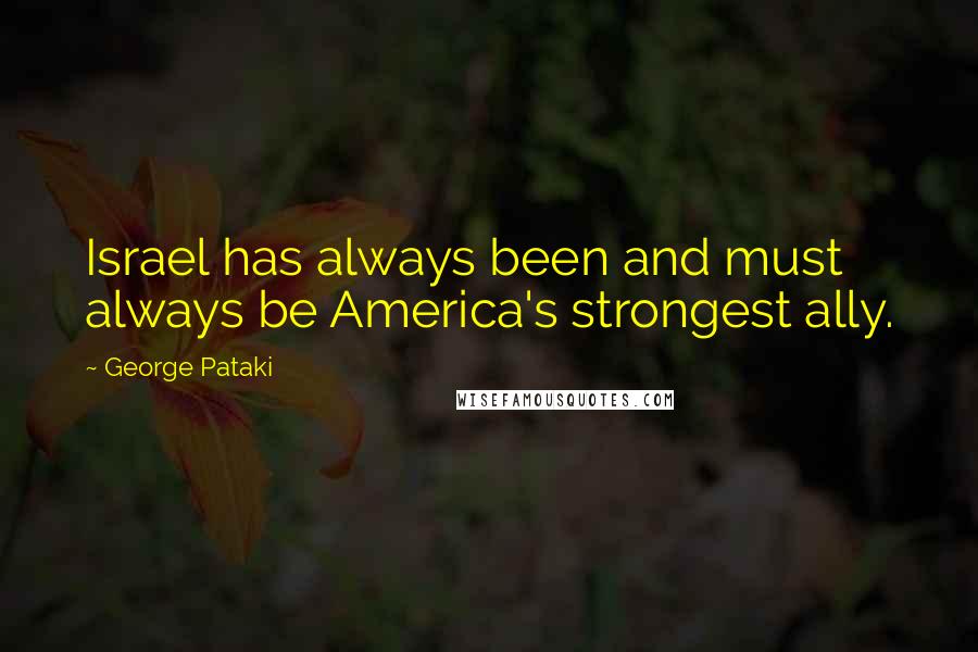 George Pataki Quotes: Israel has always been and must always be America's strongest ally.