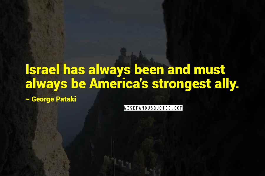 George Pataki Quotes: Israel has always been and must always be America's strongest ally.