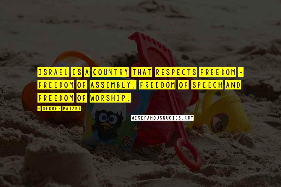 George Pataki Quotes: Israel is a country that respects freedom - freedom of assembly, freedom of speech and freedom of worship.