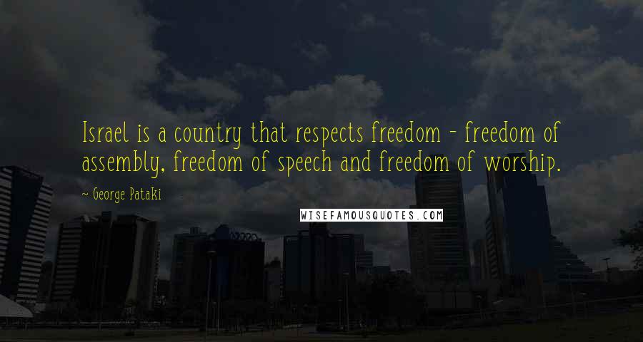 George Pataki Quotes: Israel is a country that respects freedom - freedom of assembly, freedom of speech and freedom of worship.