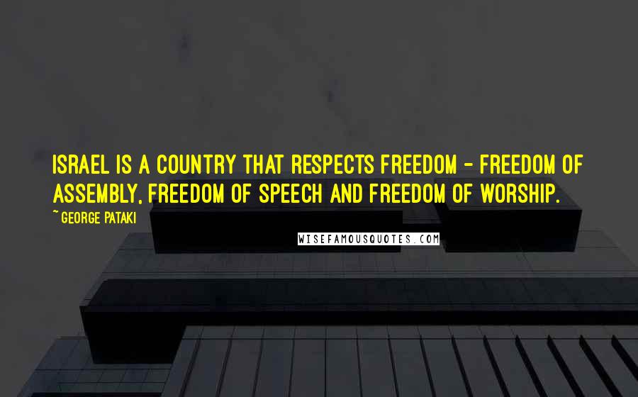 George Pataki Quotes: Israel is a country that respects freedom - freedom of assembly, freedom of speech and freedom of worship.