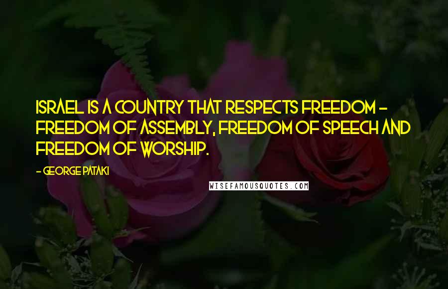 George Pataki Quotes: Israel is a country that respects freedom - freedom of assembly, freedom of speech and freedom of worship.