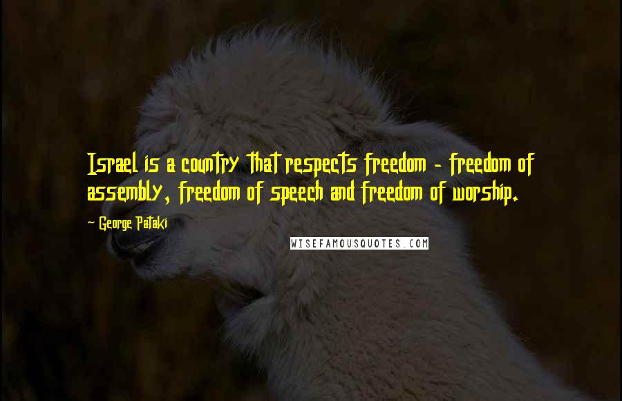 George Pataki Quotes: Israel is a country that respects freedom - freedom of assembly, freedom of speech and freedom of worship.