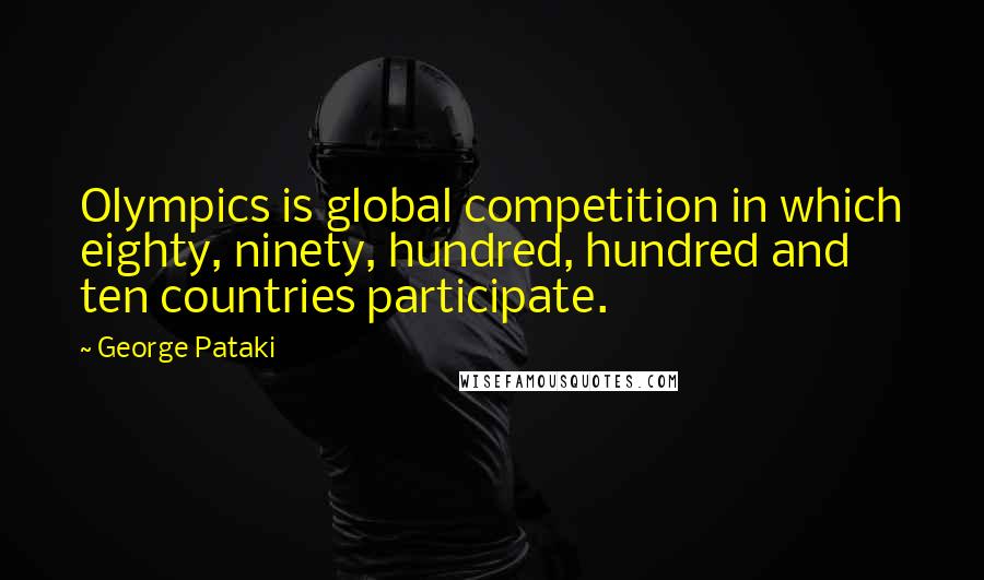 George Pataki Quotes: Olympics is global competition in which eighty, ninety, hundred, hundred and ten countries participate.