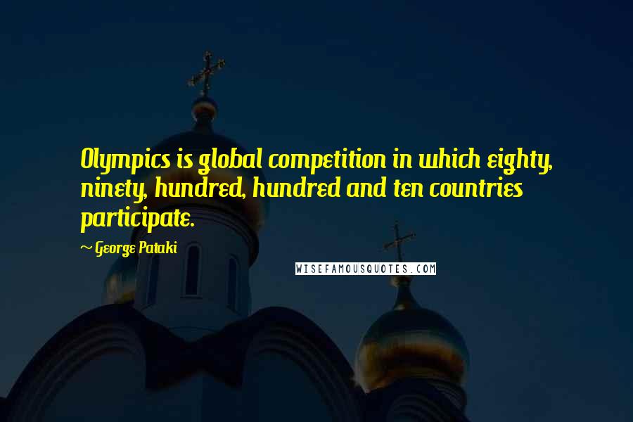 George Pataki Quotes: Olympics is global competition in which eighty, ninety, hundred, hundred and ten countries participate.