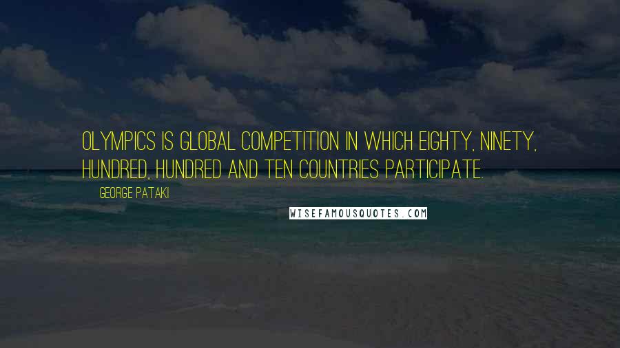 George Pataki Quotes: Olympics is global competition in which eighty, ninety, hundred, hundred and ten countries participate.