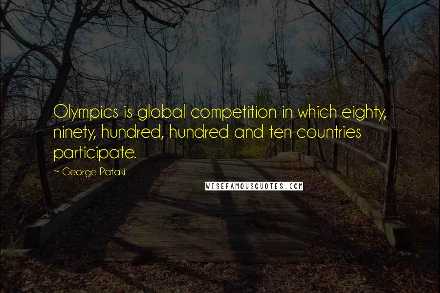 George Pataki Quotes: Olympics is global competition in which eighty, ninety, hundred, hundred and ten countries participate.