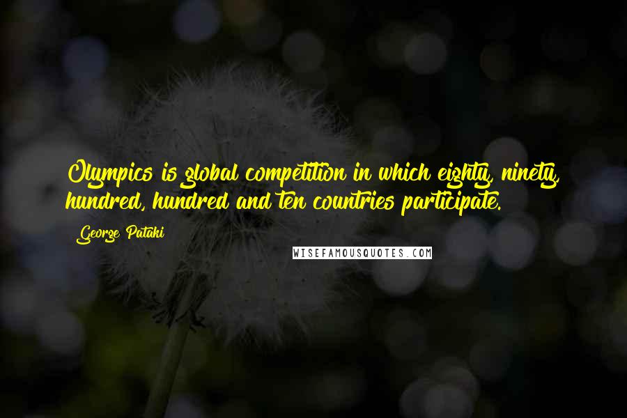 George Pataki Quotes: Olympics is global competition in which eighty, ninety, hundred, hundred and ten countries participate.