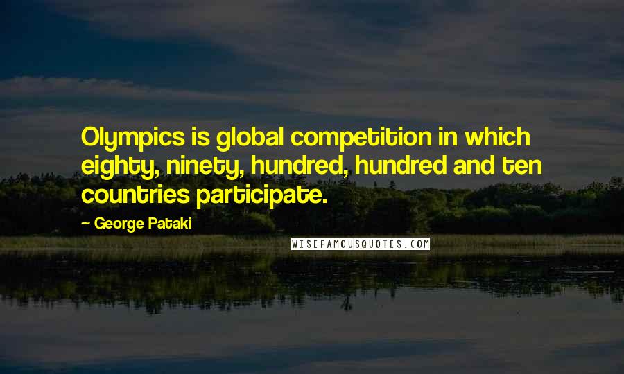 George Pataki Quotes: Olympics is global competition in which eighty, ninety, hundred, hundred and ten countries participate.